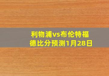 利物浦vs布伦特福德比分预测1月28日