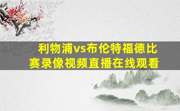 利物浦vs布伦特福德比赛录像视频直播在线观看