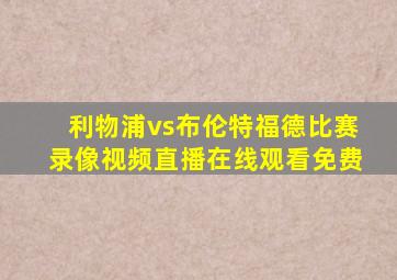 利物浦vs布伦特福德比赛录像视频直播在线观看免费