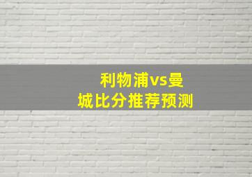 利物浦vs曼城比分推荐预测