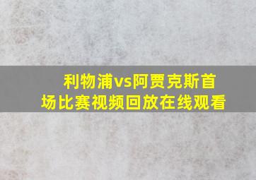 利物浦vs阿贾克斯首场比赛视频回放在线观看