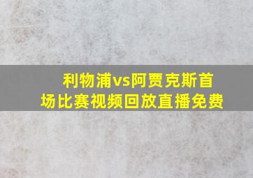 利物浦vs阿贾克斯首场比赛视频回放直播免费