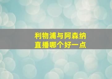 利物浦与阿森纳直播哪个好一点