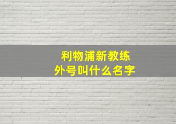 利物浦新教练外号叫什么名字