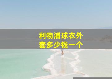 利物浦球衣外套多少钱一个