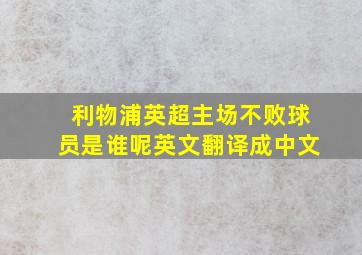 利物浦英超主场不败球员是谁呢英文翻译成中文