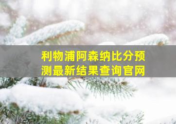 利物浦阿森纳比分预测最新结果查询官网