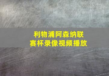 利物浦阿森纳联赛杯录像视频播放