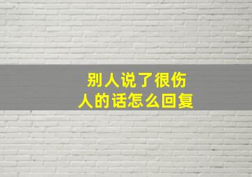 别人说了很伤人的话怎么回复