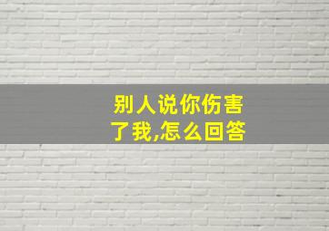 别人说你伤害了我,怎么回答