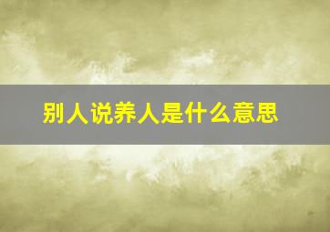 别人说养人是什么意思