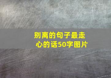 别离的句子最走心的话50字图片