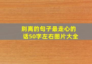 别离的句子最走心的话50字左右图片大全