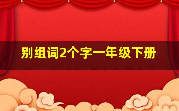 别组词2个字一年级下册