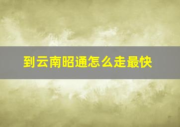 到云南昭通怎么走最快