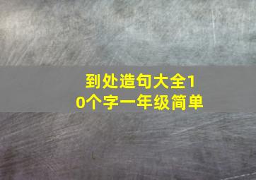 到处造句大全10个字一年级简单