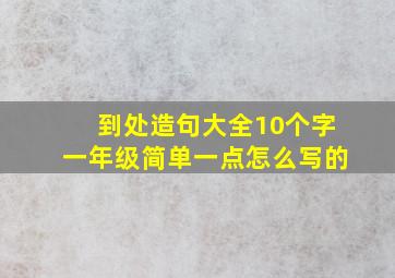 到处造句大全10个字一年级简单一点怎么写的