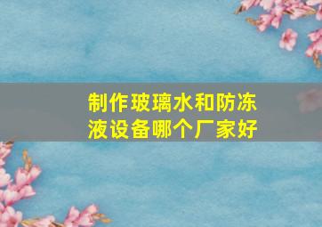 制作玻璃水和防冻液设备哪个厂家好