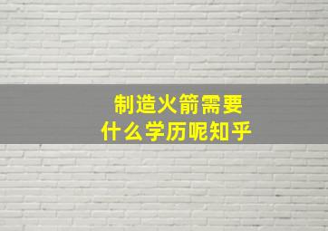 制造火箭需要什么学历呢知乎