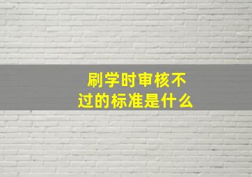 刷学时审核不过的标准是什么