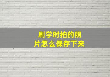 刷学时拍的照片怎么保存下来