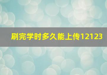 刷完学时多久能上传12123