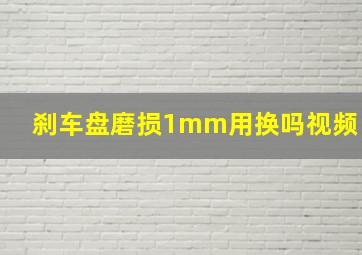 刹车盘磨损1mm用换吗视频