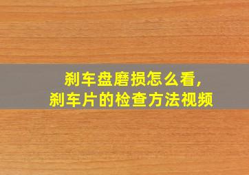 刹车盘磨损怎么看,刹车片的检查方法视频