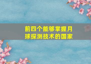 前四个能够掌握月球探测技术的国家