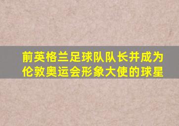 前英格兰足球队队长并成为伦敦奥运会形象大使的球星