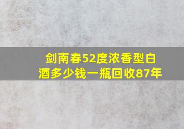 剑南春52度浓香型白酒多少钱一瓶回收87年