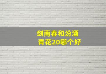 剑南春和汾酒青花20哪个好