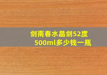 剑南春水晶剑52度500ml多少钱一瓶