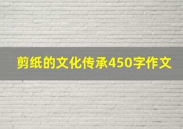 剪纸的文化传承450字作文