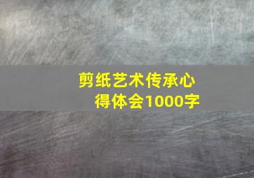 剪纸艺术传承心得体会1000字