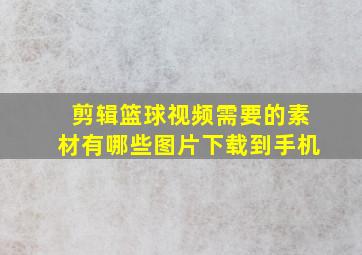 剪辑篮球视频需要的素材有哪些图片下载到手机