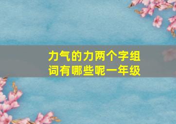 力气的力两个字组词有哪些呢一年级