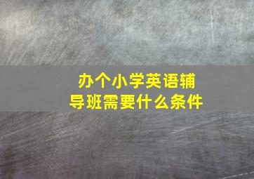 办个小学英语辅导班需要什么条件