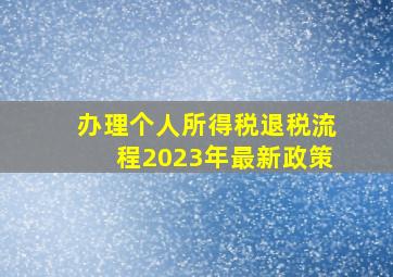 办理个人所得税退税流程2023年最新政策