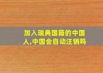 加入瑞典国籍的中国人,中国会自动注销吗