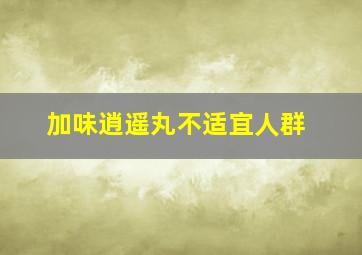 加味逍遥丸不适宜人群