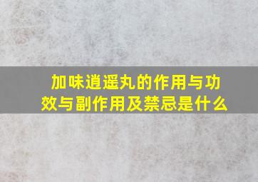 加味逍遥丸的作用与功效与副作用及禁忌是什么