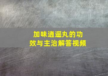 加味逍遥丸的功效与主治解答视频