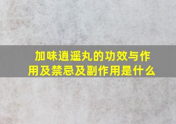 加味逍遥丸的功效与作用及禁忌及副作用是什么