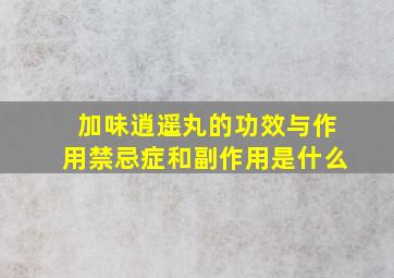 加味逍遥丸的功效与作用禁忌症和副作用是什么