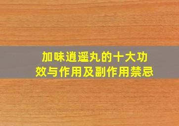 加味逍遥丸的十大功效与作用及副作用禁忌