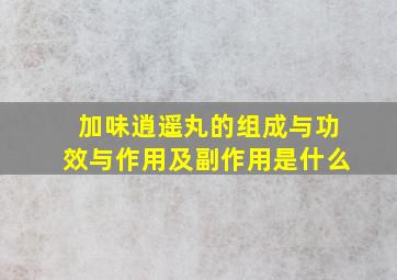 加味逍遥丸的组成与功效与作用及副作用是什么