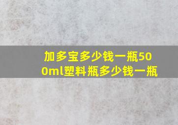 加多宝多少钱一瓶500ml塑料瓶多少钱一瓶