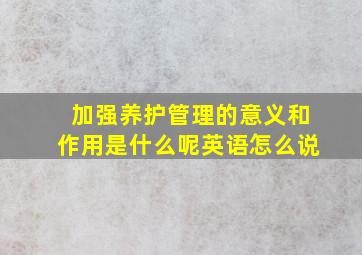 加强养护管理的意义和作用是什么呢英语怎么说