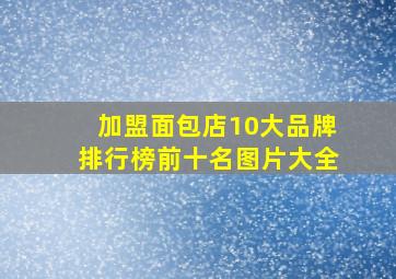 加盟面包店10大品牌排行榜前十名图片大全